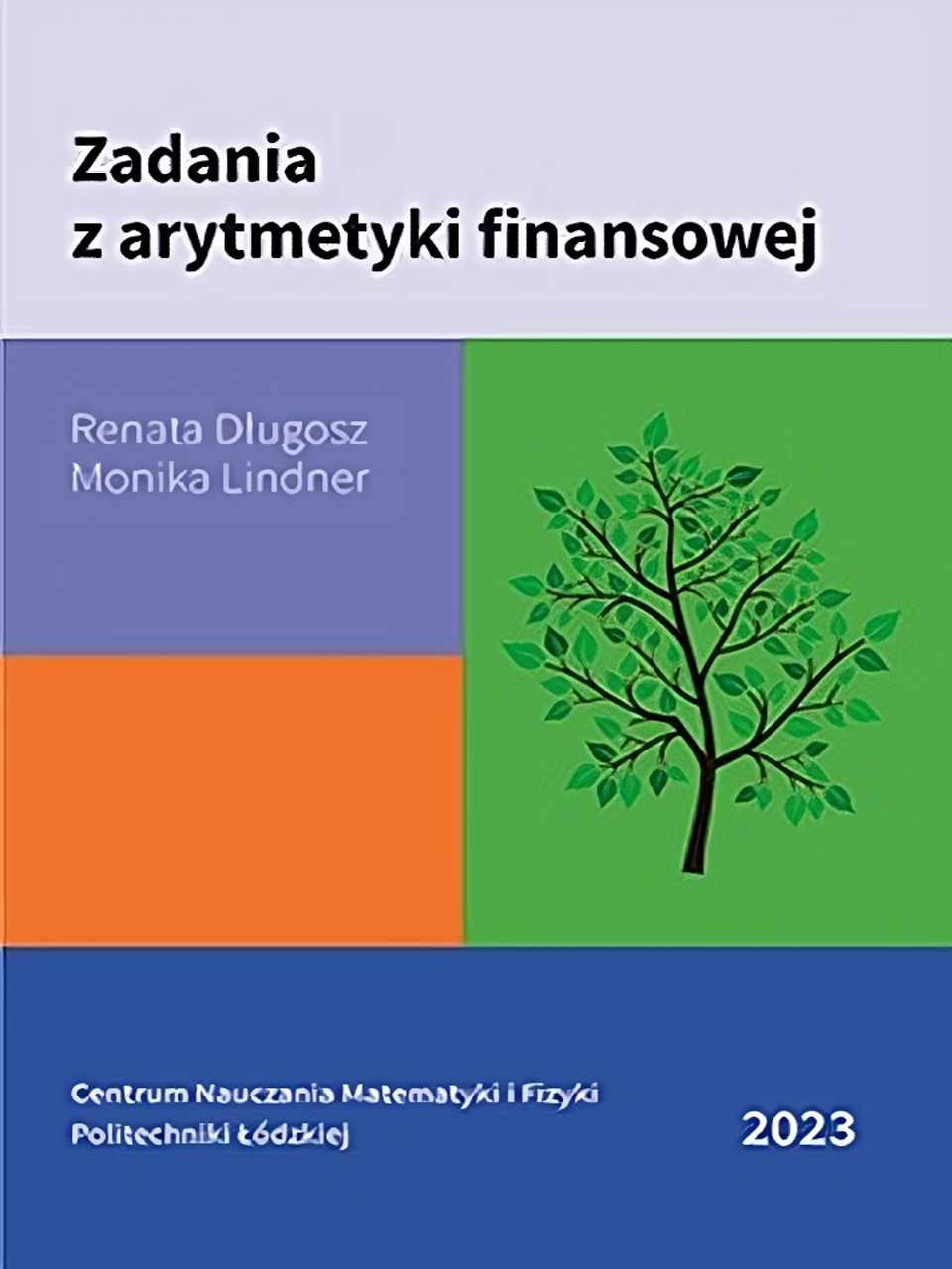 Okładka książki  "Zadania z arytmetyki finansowej" autorstwa Renaty Długosz i Moniki Lindner. Okładka podzielona jest na różnych rozmiarów prostokąty, na jednym z nich narysowane jest drzewo. 