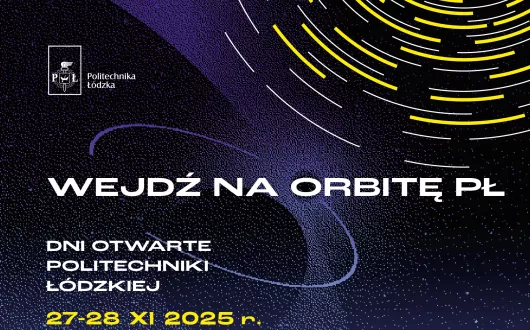 Plakat promocyjny Politechniki Łódzkiej w granatowo-fioletowej kolorystyce z motywem kosmicznym przedstawiającym żółte i białe linie przypominające orbity. Na środku napis: „WEJDŹ NA ORBITĘ PŁ”. Niżej: „Dni Otwarte Politechniki Łódzkiej 27–28 XI 2025 r.” oraz adres strony „www.rekrutacja.p.lodz.pl” . W prawym dolnym rogu znajdują się logotypy „Łódzkie dla młodych” i „Urząd Marszałkowski Województwa Łódzkiego”.
