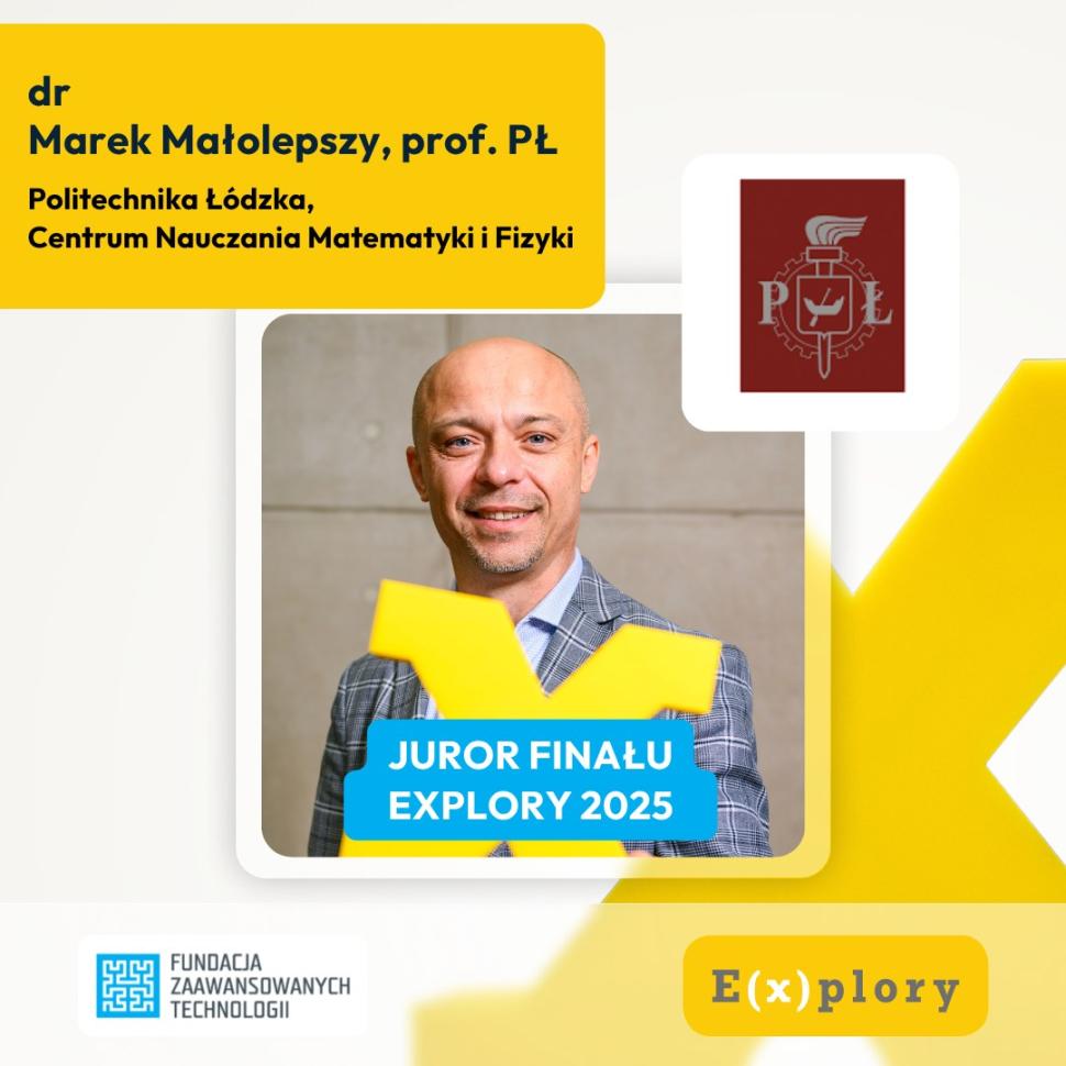 Plakat informacyjny przedstawia dr. Marka Małolepszego, profesora Politechniki Łódzkiej z Centrum Nauczania Matematyki i Fizyki. W centralnej części znajduje się jego zdjęcie - uśmiechnięty mężczyzna w marynarce. Na zdjęcie nałożony jest żółty symbol „X” oraz niebieski napis: „Juror finału E(x)plory 2025”. W prawym górnym rogu umieszczono herb Politechniki Łódzkiej, a w lewym dolnym rogu znajduje się logo Fundacji Zaawansowanych Technologii. W prawym dolnym rogu widnieje żółto-białe logo konkursu E(x)plory.